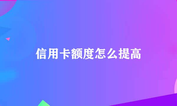 信用卡额度怎么提高