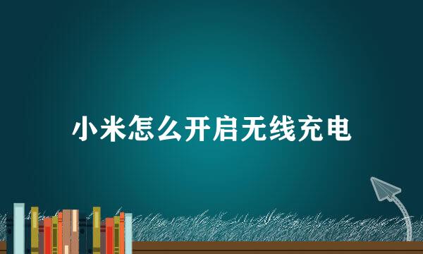 小米怎么开启无线充电