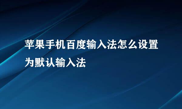苹果手机百度输入法怎么设置为默认输入法
