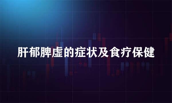 肝郁脾虚的症状及食疗保健