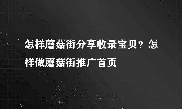 怎样蘑菇街分享收录宝贝？怎样做蘑菇街推广首页