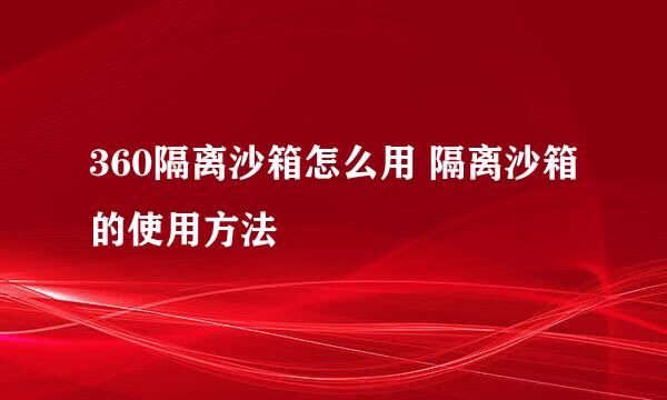 360隔离沙箱怎么用 隔离沙箱的使用方法