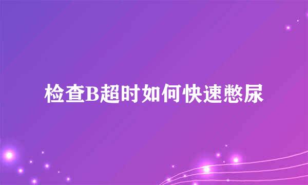 检查B超时如何快速憋尿