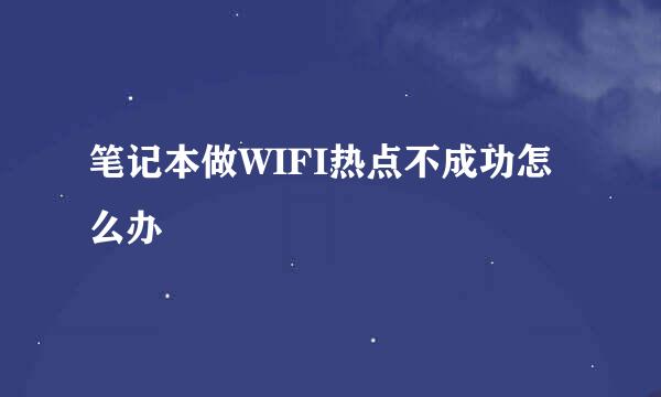笔记本做WIFI热点不成功怎么办
