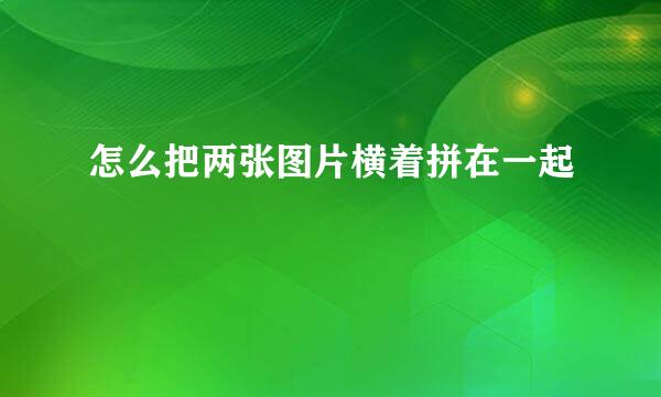 怎么把两张图片横着拼在一起