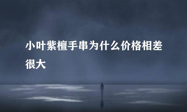 小叶紫檀手串为什么价格相差很大