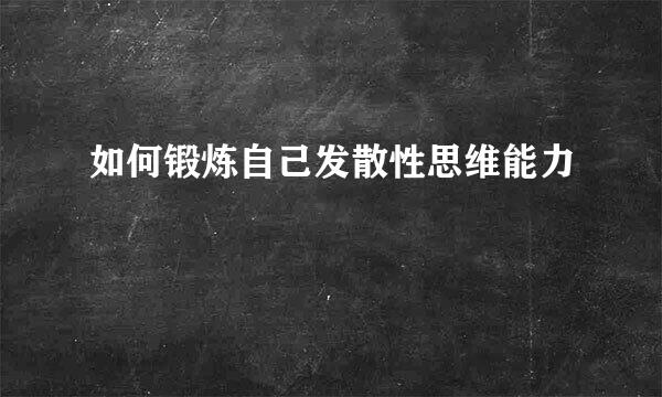 如何锻炼自己发散性思维能力