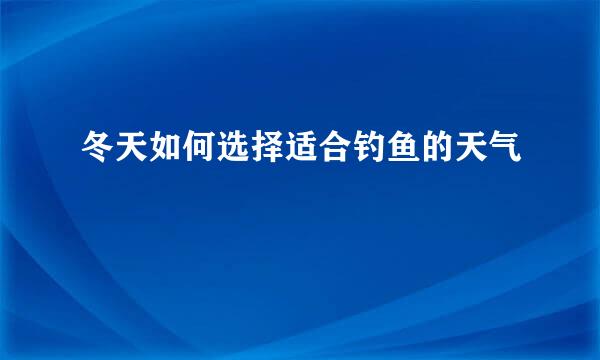 冬天如何选择适合钓鱼的天气
