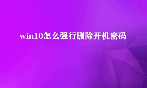 win10怎么强行删除开机密码