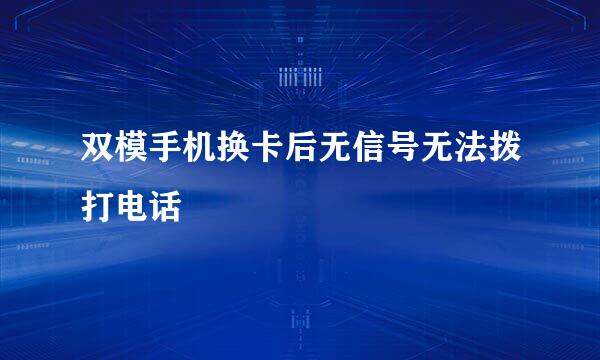 双模手机换卡后无信号无法拨打电话
