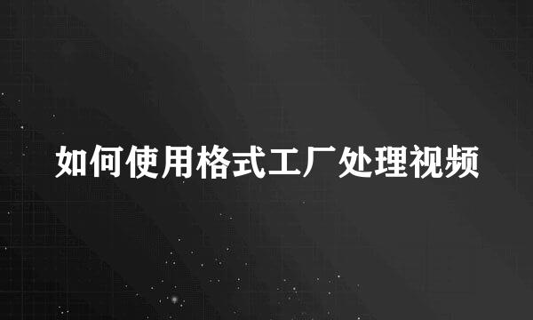 如何使用格式工厂处理视频