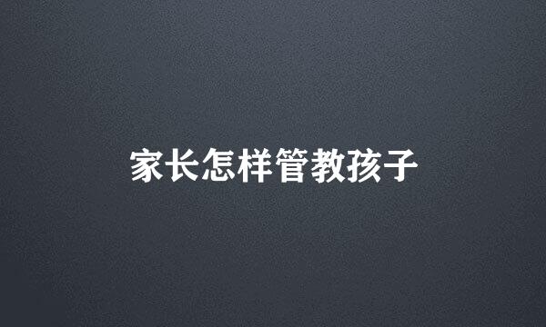 家长怎样管教孩子