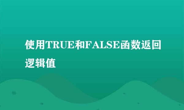 使用TRUE和FALSE函数返回逻辑值