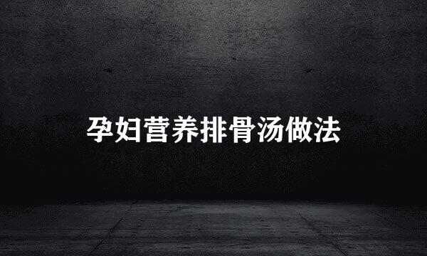 孕妇营养排骨汤做法