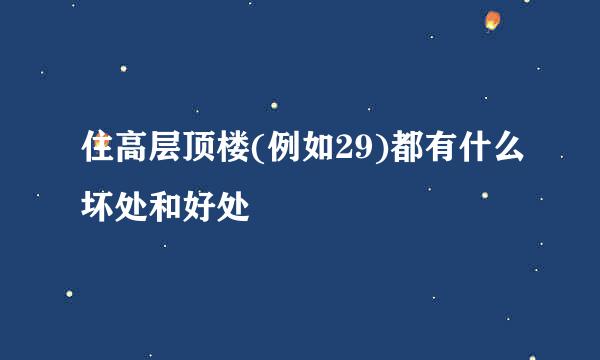 住高层顶楼(例如29)都有什么坏处和好处