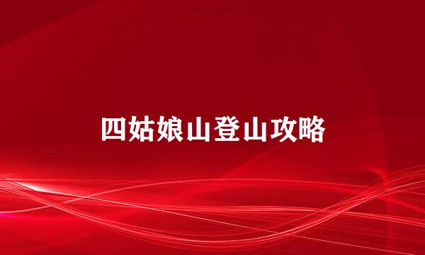 四姑娘山登山攻略