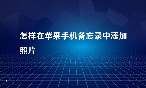 怎样在苹果手机备忘录中添加照片