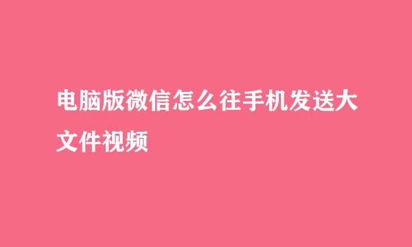 电脑版微信怎么往手机发送大文件视频