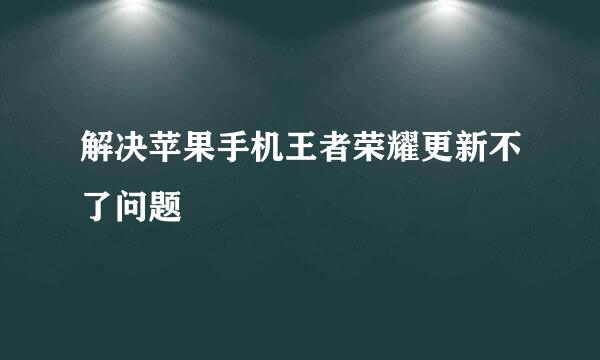 解决苹果手机王者荣耀更新不了问题