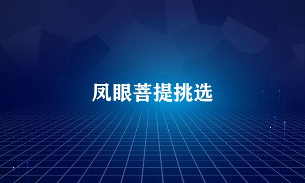 凤眼菩提挑选