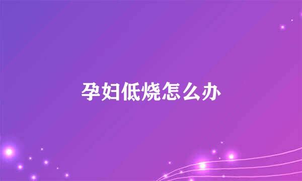 孕妇低烧怎么办