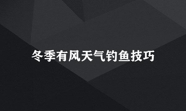 冬季有风天气钓鱼技巧