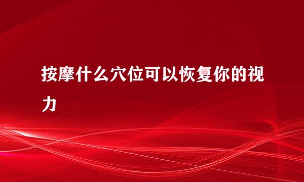 按摩什么穴位可以恢复你的视力