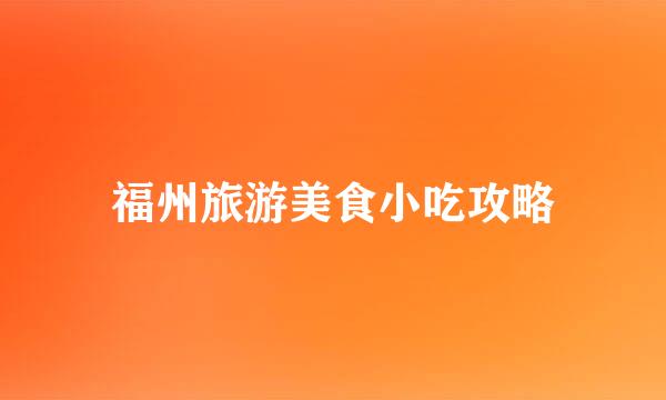 福州旅游美食小吃攻略