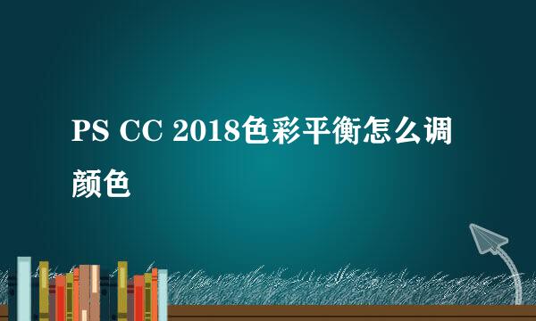 PS CC 2018色彩平衡怎么调颜色