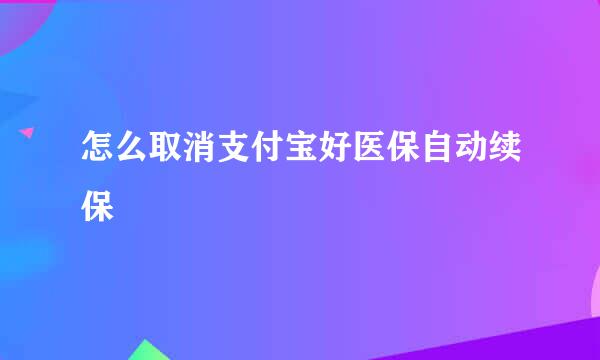 怎么取消支付宝好医保自动续保