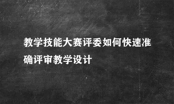 教学技能大赛评委如何快速准确评审教学设计