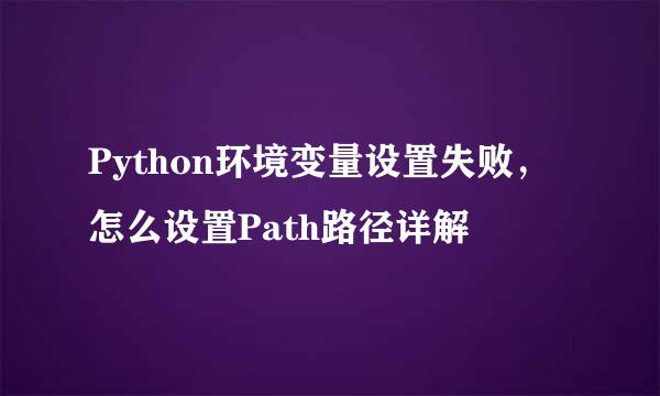 Python环境变量设置失败，怎么设置Path路径详解