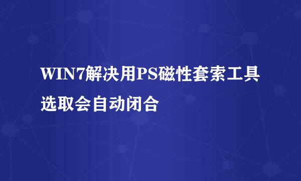 WIN7解决用PS磁性套索工具选取会自动闭合
