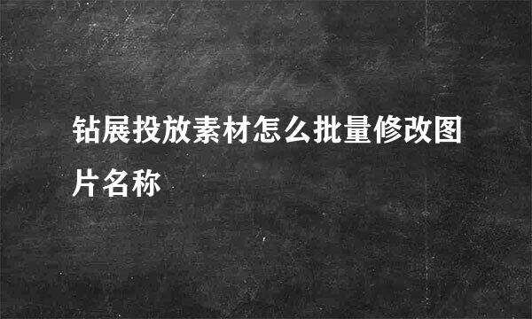 钻展投放素材怎么批量修改图片名称