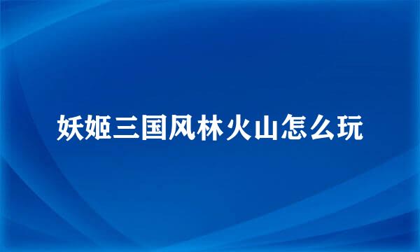 妖姬三国风林火山怎么玩