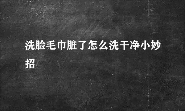 洗脸毛巾脏了怎么洗干净小妙招