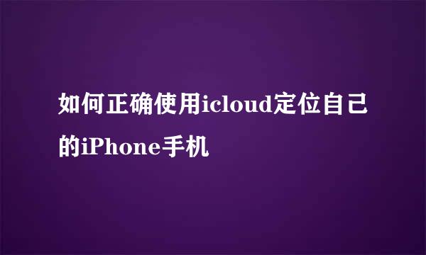 如何正确使用icloud定位自己的iPhone手机