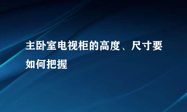 主卧室电视柜的高度、尺寸要如何把握