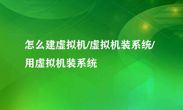 怎么建虚拟机/虚拟机装系统/用虚拟机装系统