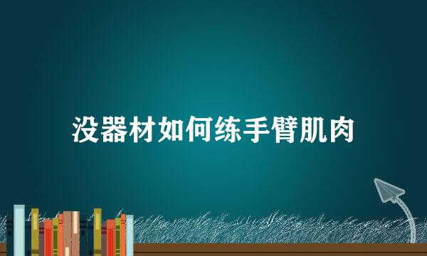 没器材如何练手臂肌肉