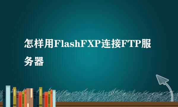 怎样用FlashFXP连接FTP服务器