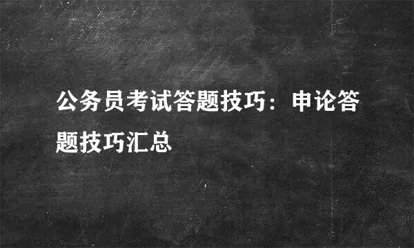 公务员考试答题技巧：申论答题技巧汇总