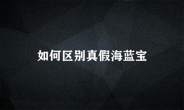 如何区别真假海蓝宝