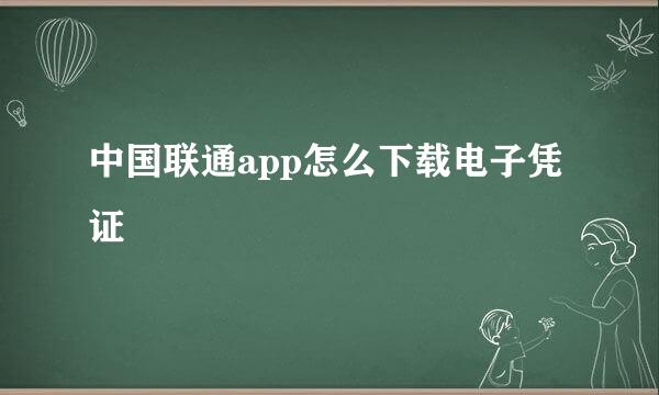 中国联通app怎么下载电子凭证