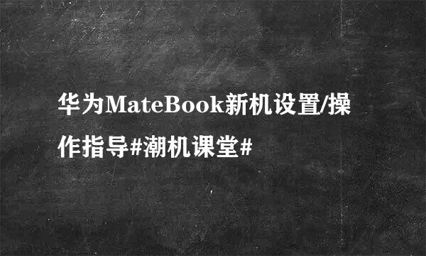 华为MateBook新机设置/操作指导#潮机课堂#