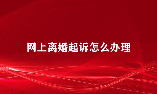 网上离婚起诉怎么办理