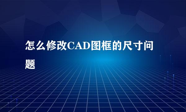 怎么修改CAD图框的尺寸问题