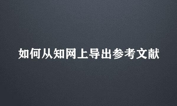 如何从知网上导出参考文献