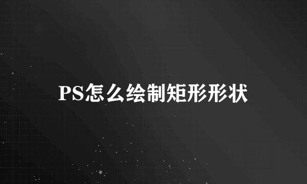 PS怎么绘制矩形形状