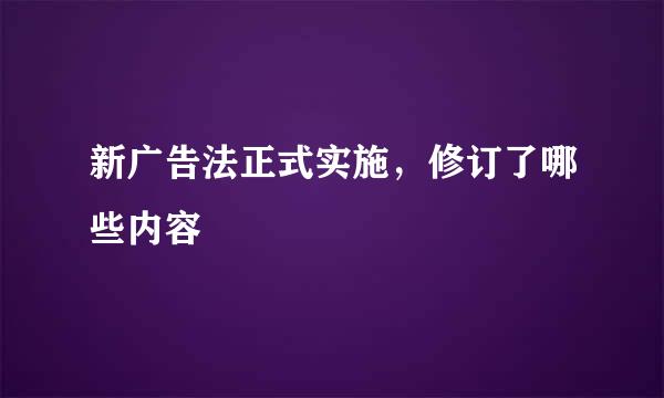 新广告法正式实施，修订了哪些内容